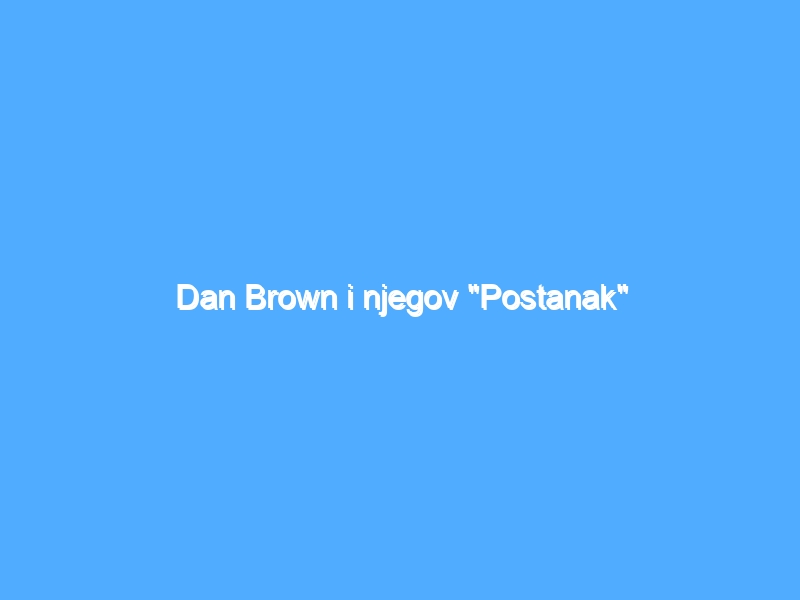 Dan Brown i njegov “Postanak”