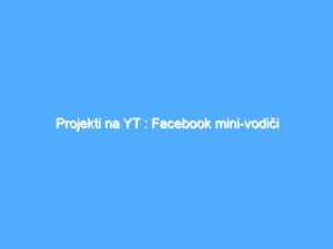 Projekti na YT : Facebook mini-vodiči 5